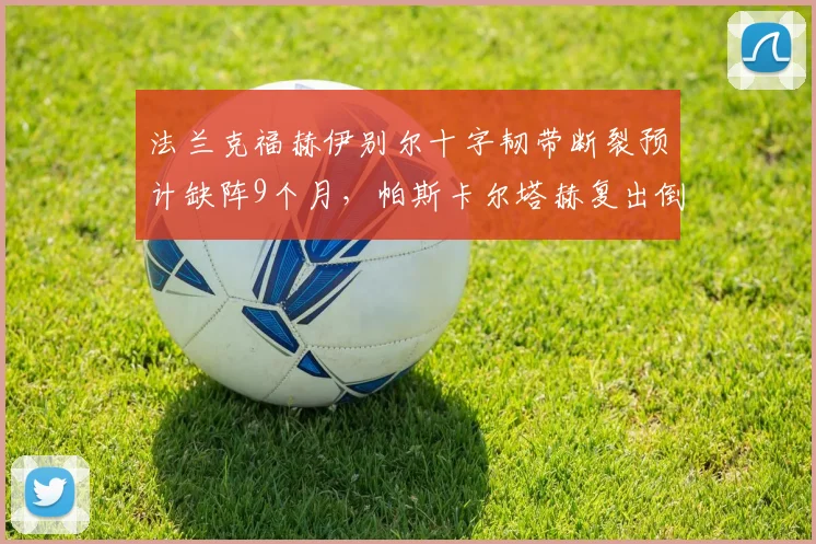法兰克福赫伊别尔十字韧带断裂预计缺阵9个月，帕斯卡尔塔赫复出倒计时45天